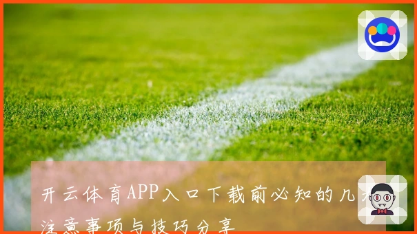 开云体育APP入口下载前必知的几大注意事项与技巧分享