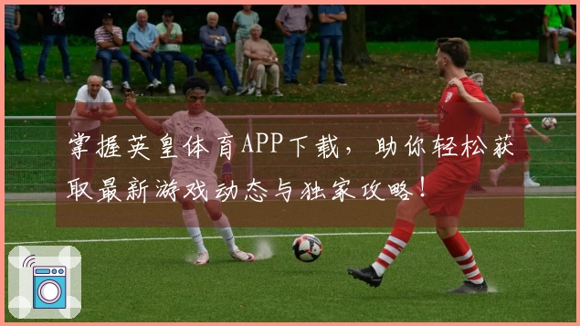 掌握英皇体育APP下载，助你轻松获取最新游戏动态与独家攻略！