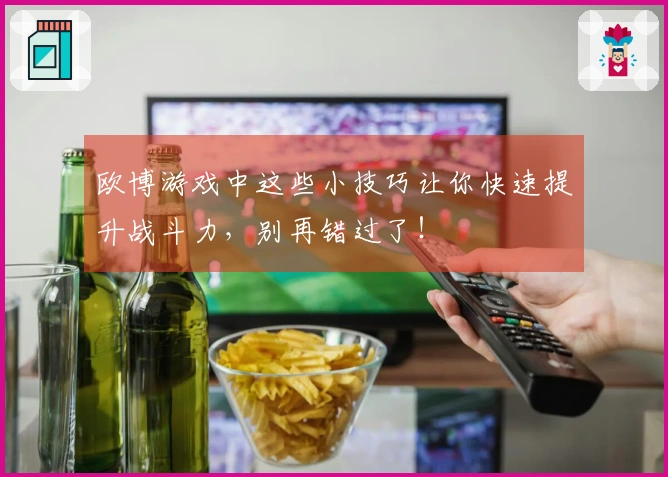 欧博游戏中这些小技巧让你快速提升战斗力，别再错过了！