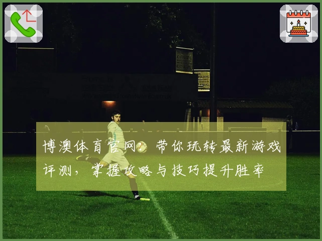 博澳体育官网：带你玩转最新游戏评测，掌握攻略与技巧提升胜率