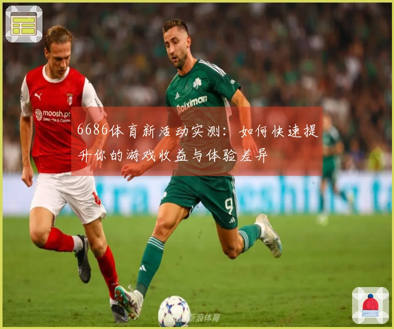 6686体育新活动实测：如何快速提升你的游戏收益与体验差异