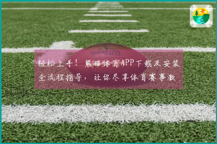 轻松上手！熊猫体育APP下载及安装全流程指导，让你尽享体育赛事激情